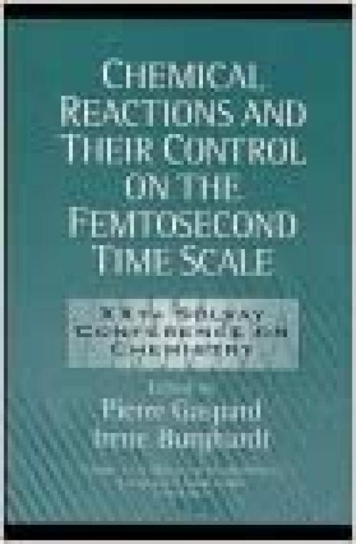  Chemical Reactions and Their Control on the Femtosecond Time Scale: 20th Solvay Conference on Chemistry (Advances in Chemical Physics) 