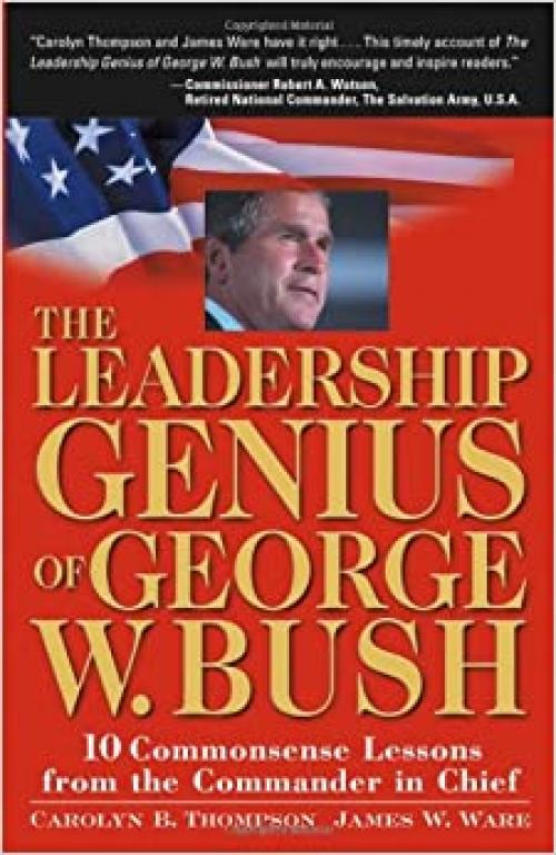  The Leadership Genius of George W. Bush: 10 Common Sense Lessons from the Commander-in-Chief 