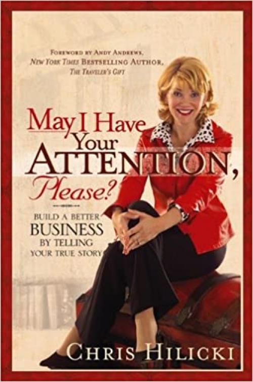  May I Have Your Attention, Please?: Build a Better Business by Telling Your True Story 