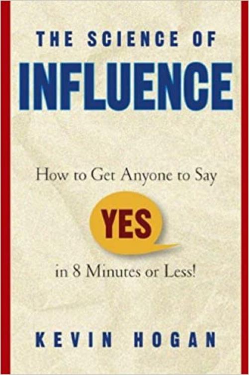  The Science of Influence: How to Get Anyone to Say 