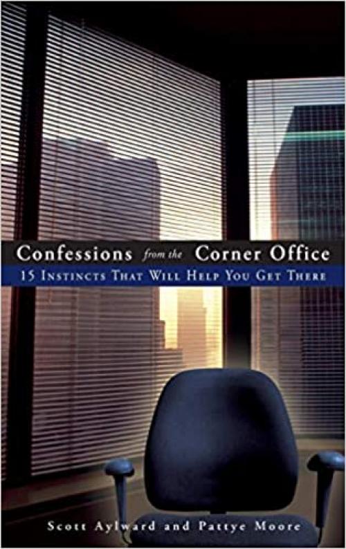  Confessions from the Corner Office: 15 Instincts That Will Help You Get There 