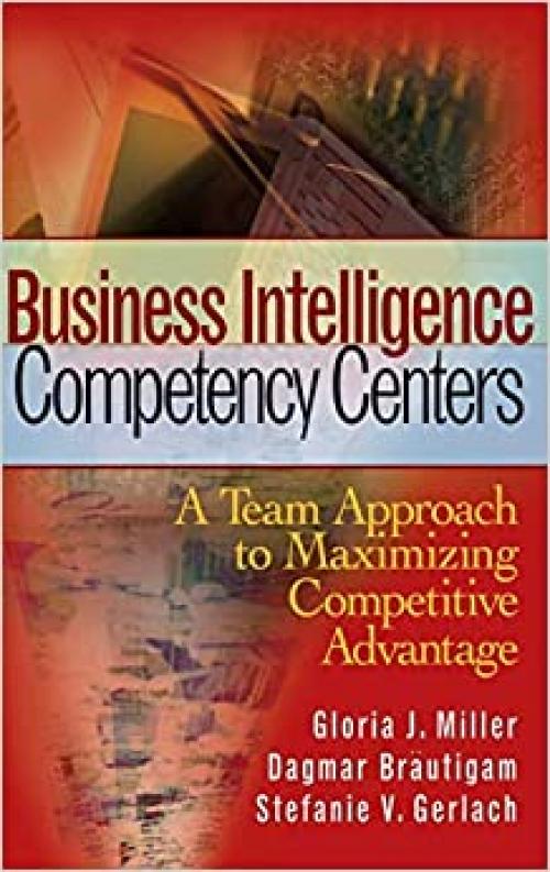  Business Intelligence Competency Centers: A Team Approach to Maximizing Competitive Advantage 