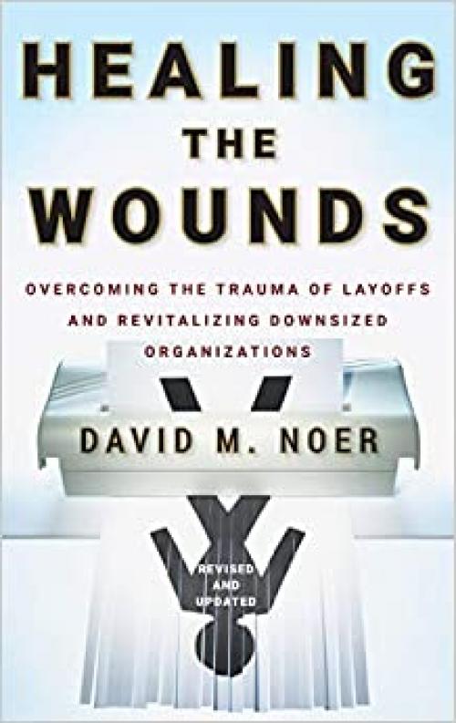  Healing the Wounds: Overcoming the Trauma of Layoffs and Revitalizing Downsized Organizations 