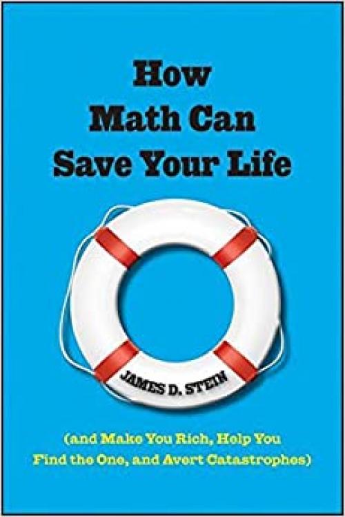  How Math Can Save Your Life: (And Make You Rich, Help You Find The One, and Avert Catastrophes) 