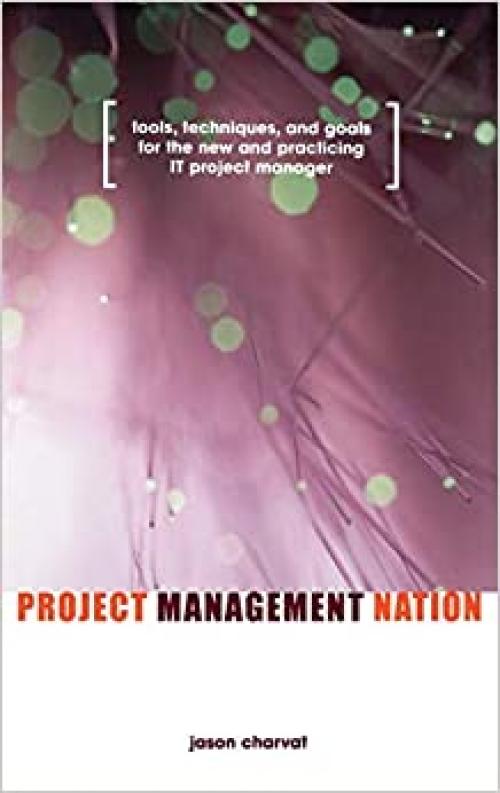  Project Management Nation: Tools, Techniques, and Goals for the New and Practicing IT Project Manager 