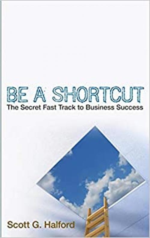  Be A Shortcut: The Secret Fast Track to Business Success 