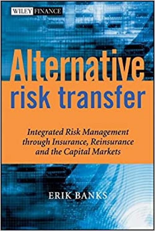  Alternative Risk Transfer: Integrated Risk Management through Insurance, Reinsurance, and the Capital Markets 