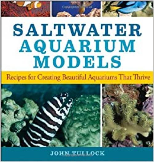  Saltwater Aquarium Models: Recipes for Creating Beautiful Aquariums That Thrive 