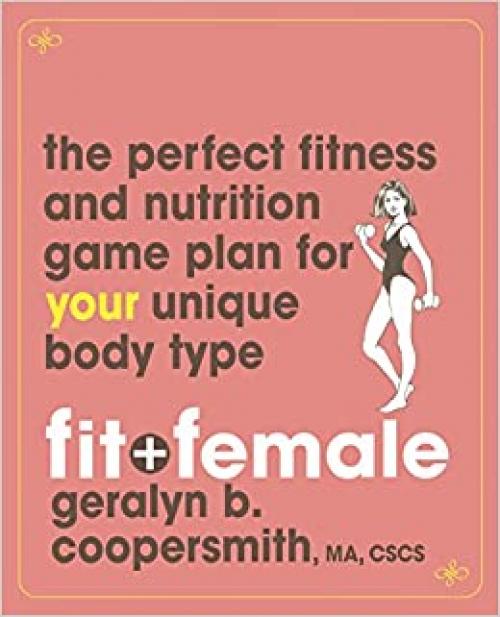  Fit and Female: The Perfect Fitness and Nutrition Game Plan for Your Unique Body Type 