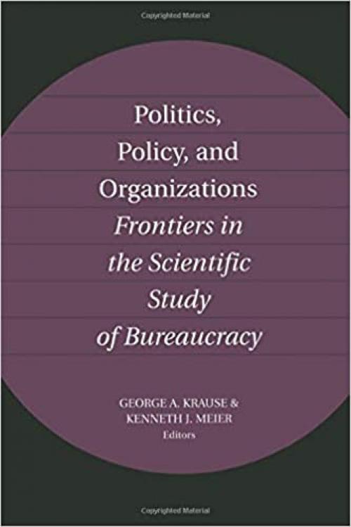  Politics, Policy, and Organizations: Frontiers in the Scientific Study of Bureaucracy 