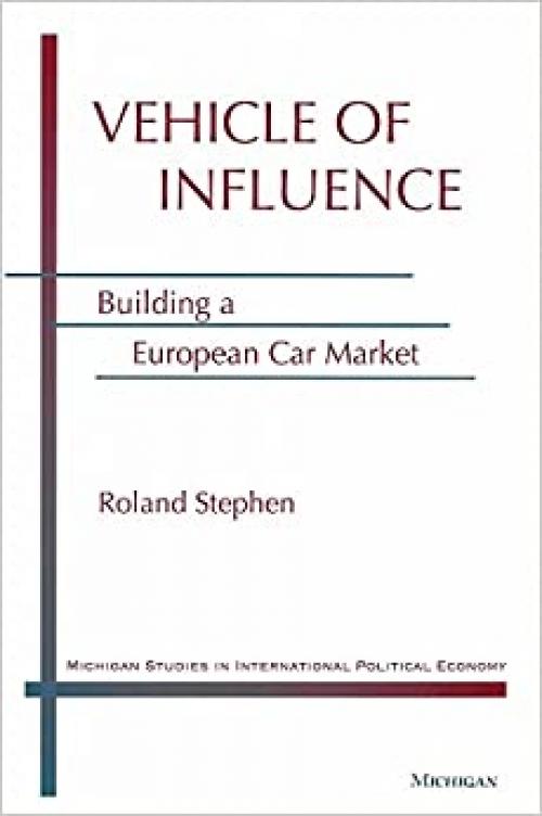  Vehicle of Influence: Building a European Car Market (Michigan Studies In International Political Economy) 