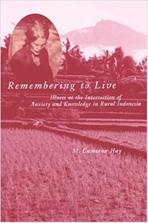  Remembering to Live: Illness at the Intersection of Anxiety and Knowledge in Rural Indonesia (Southeast Asia: Politics, Meaning, and Memory) 