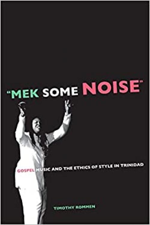  Mek Some Noise: Gospel Music and the Ethics of Style in Trinidad (Volume 11) (Music of the African Diaspora) 