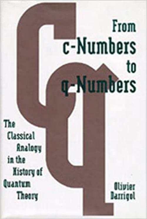  From c-Numbers to q-Numbers: The Classical Analogy in the History of Quantum Theory (California Studies in the History of Science) 