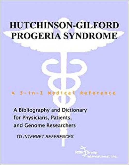  Hutchinson-Gilford Progeria Syndrome - A Bibliography and Dictionary for Physicians, Patients, and Genome Researchers 