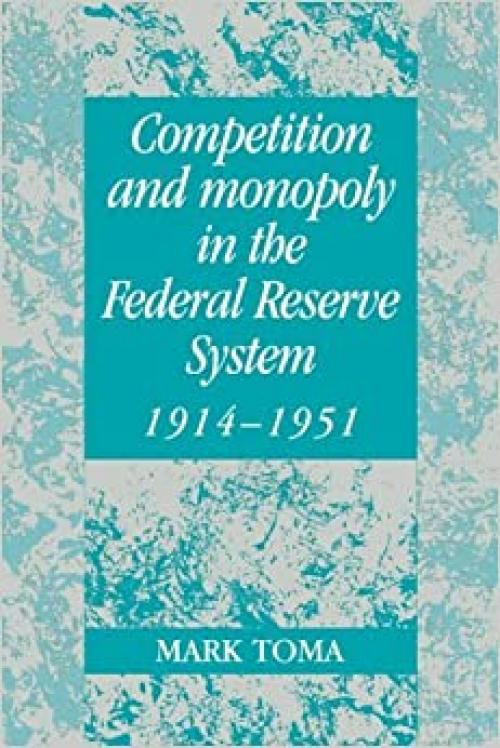  Comp Monopoly Fed Res Sys 1914-1951: A Microeconomic Approach to Monetary History (Studies in Macroeconomic History) 