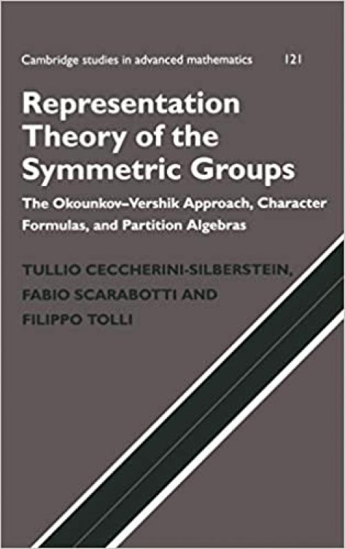  Representation Theory of the Symmetric Groups: The Okounkov-Vershik Approach, Character Formulas, and Partition Algebras (Cambridge Studies in Advanced Mathematics, Series Number 121) 