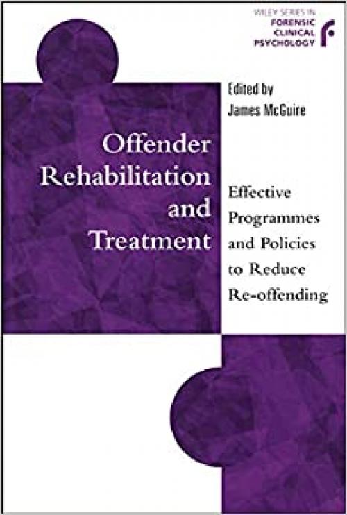  Offender Rehabilitation and Treatment: Effective Programmes and Policies to Reduce Re-offending (Wiley Series in Forensic Clinical Psychology) 