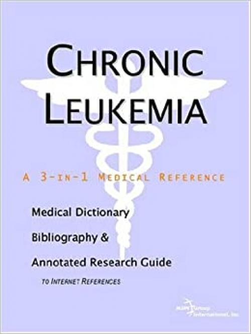  Chronic Leukemia - A Medical Dictionary, Bibliography, and Annotated Research Guide to Internet References 