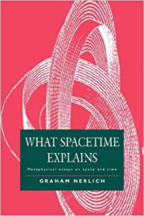  What Spacetime Explains: Metaphysical Essays on Space and Time 