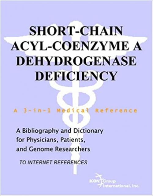  Short-Chain Acyl-Coenzyme A Dehydrogenase Deficiency - A Bibliography and Dictionary for Physicians, Patients, and Genome Researchers 