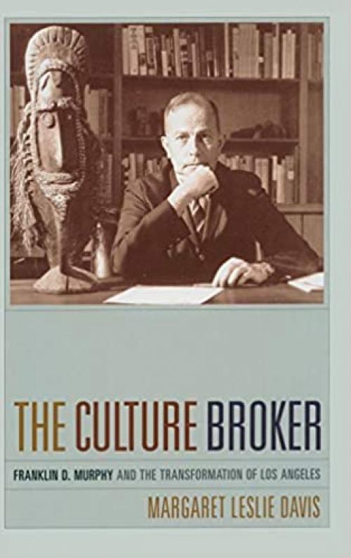  The Culture Broker: Franklin D. Murphy and the Transformation of Los Angeles 