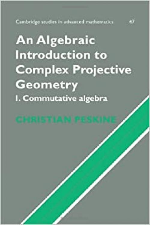  An Algebraic Introduction to Complex Projective Geometry: Commutative Algebra (Cambridge Studies in Advanced Mathematics, Series Number 47) 