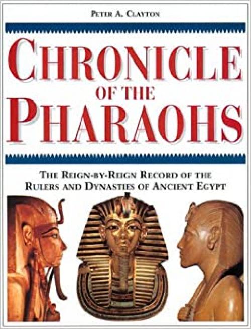  Chronicle of the Pharaohs: The Reign-By-Reign Record of the Rulers and Dynasties of Ancient Egypt With 350 Illustrations 130 in Color (Chronicles) 