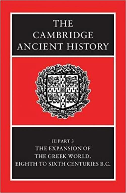  The Cambridge Ancient History Volume 3, Part 3: The Expansion of the Greek World, Eighth to Sixth Centuries BC 