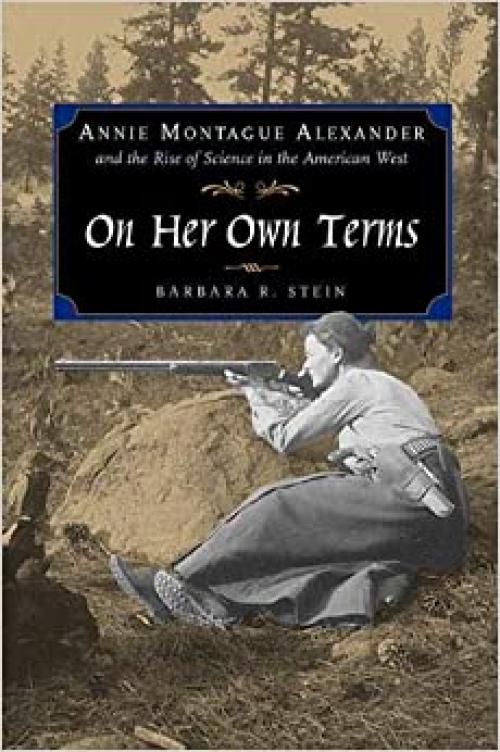  On Her Own Terms: Annie Montague Alexander and the Rise of Science in the American West 