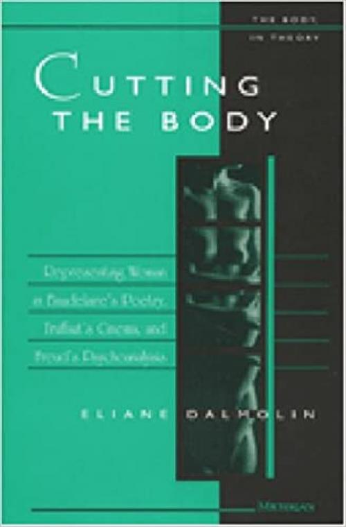  Cutting the Body: Representing Woman in Baudelaire's Poetry, Truffaut's Cinema, and Freud's Psychoanalysis (The Body, In Theory: Histories of Cultural Materialism) 