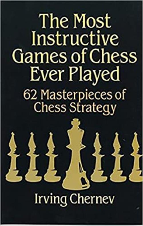  The Most Instructive Games of Chess Ever Played: 62 Masterpieces of Chess Strategy 