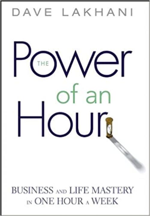  Power of An Hour: Business and Life Mastery in One Hour A Week 