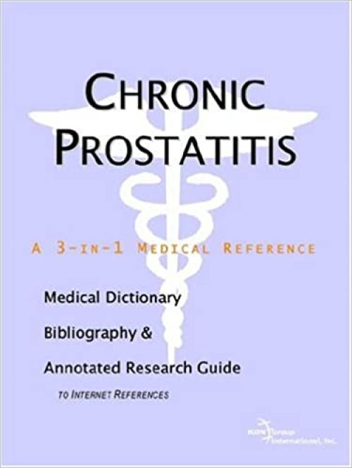  Chronic Prostatitis - A Medical Dictionary, Bibliography, and Annotated Research Guide to Internet References 