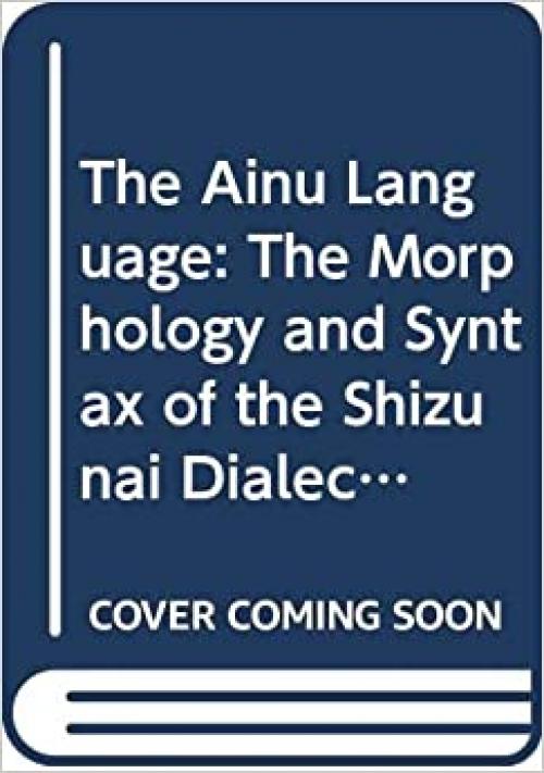  The Ainu Language: The Morphology and Syntax of the Shizunai Dialect 