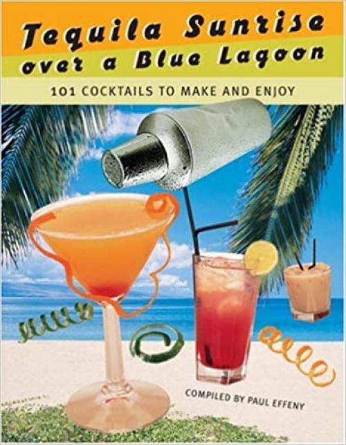  Tequila Sunrise over a Blue Lagoon: 101 Cocktails to Make and Enjoy 