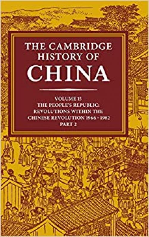  The Cambridge History of China, Vol. 15: The People's Republic, Part 2: Revolutions within the Chinese Revolution, 1966-1982 