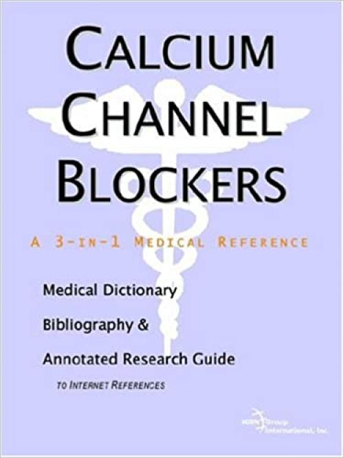  Calcium Channel Blockers - A Medical Dictionary, Bibliography, and Annotated Research Guide to Internet References 