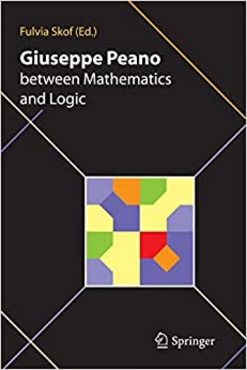  Giuseppe Peano between Mathematics and Logic: Proceeding of the International Conference in honour of Giuseppe Peano on the 150th anniversary of his ... Mathematico Torino (Italy) October 2-3, 2008 