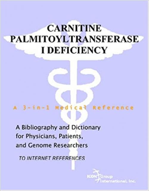  Carnitine Palmitoyltransferase I Deficiency - A Bibliography and Dictionary for Physicians, Patients, and Genome Researchers 