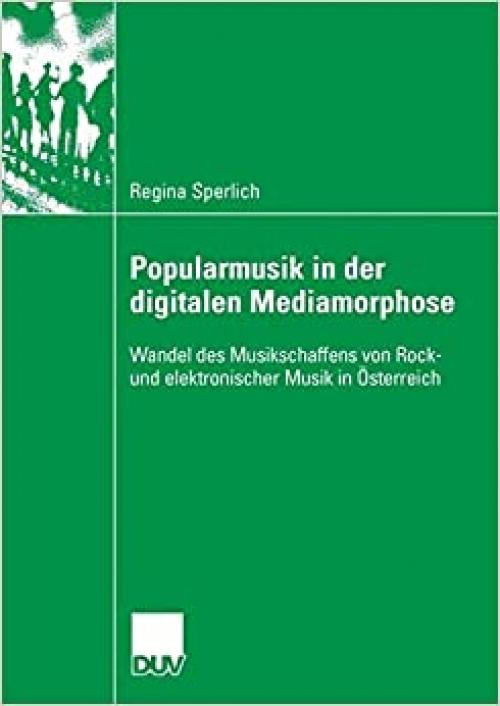  Popularmusik in der digitalen Mediamorphose: Wandel des Musikschaffens von Rock- und elektronischer Musik in Österreich (Duv Sozialwissenschaft) (German Edition) 