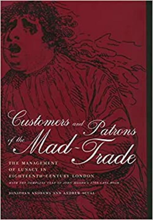  Customers and Patrons of the Mad-Trade: The Management of Lunacy in Eighteenth-Century London, With the Complete Text of John Monro's 1766 Case Book 