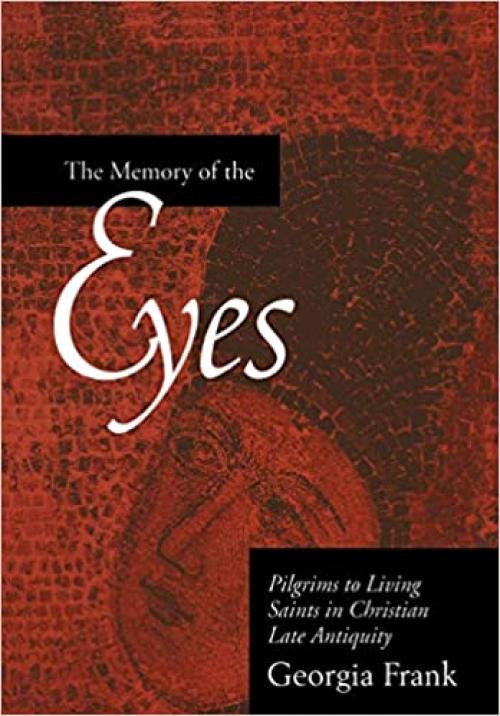  The Memory of the Eyes: Pilgrims to Living Saints in Christian Late Antiquity (Volume 30) (Transformation of the Classical Heritage) 