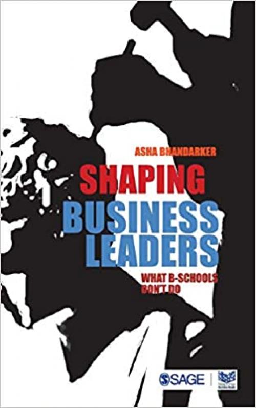  Shaping Business Leaders: What B-Schools Don′t Do (Response Books) 