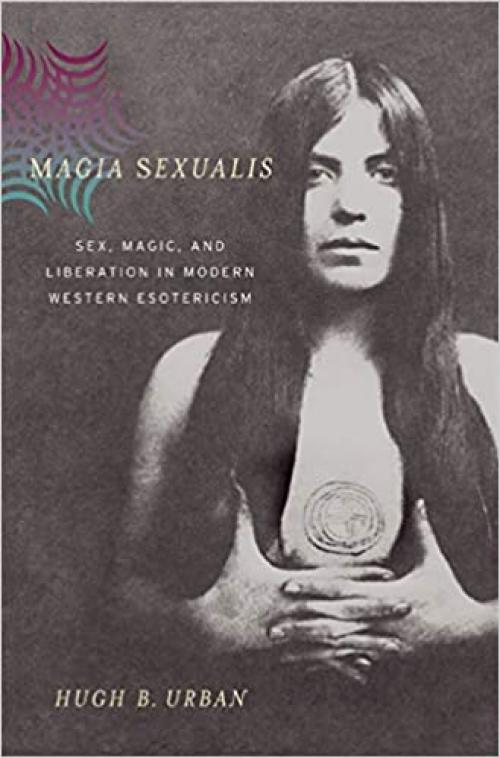  Magia Sexualis: Sex, Magic, and Liberation in Modern Western Esotericism 