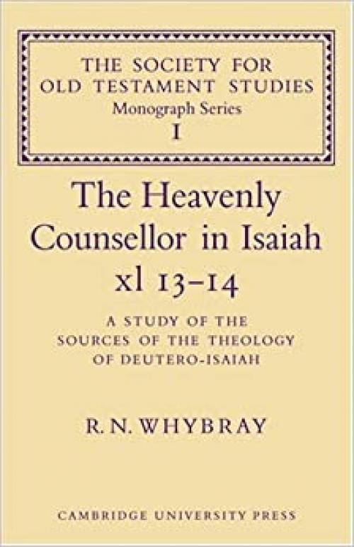  The Heavenly Counsellor in Isaiah xl 13-14: A Study of the Sources of the Theology of Deutero-Isaiah (Society for Old Testament Study Monographs, Series Number 1) 