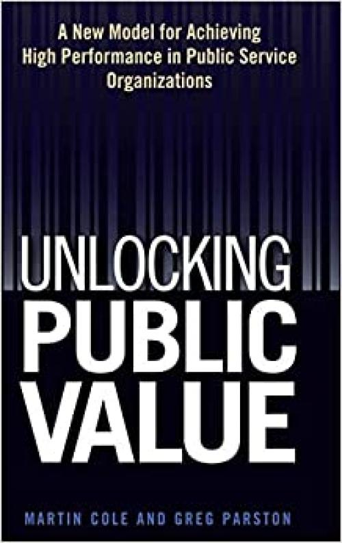  Unlocking Public Value: A New Model For Achieving High Performance In Public Service Organizations 