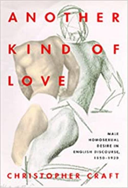  Another Kind of Love: Male Homosexual Desire in English Discourse, 1850-1920 (The New Historicism: Studies in Cultural Poetics) 