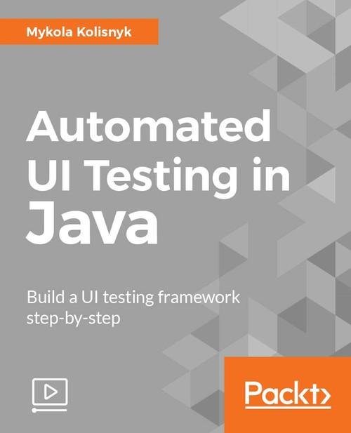 Oreilly - Automated UI Testing in Java - 9781787120686