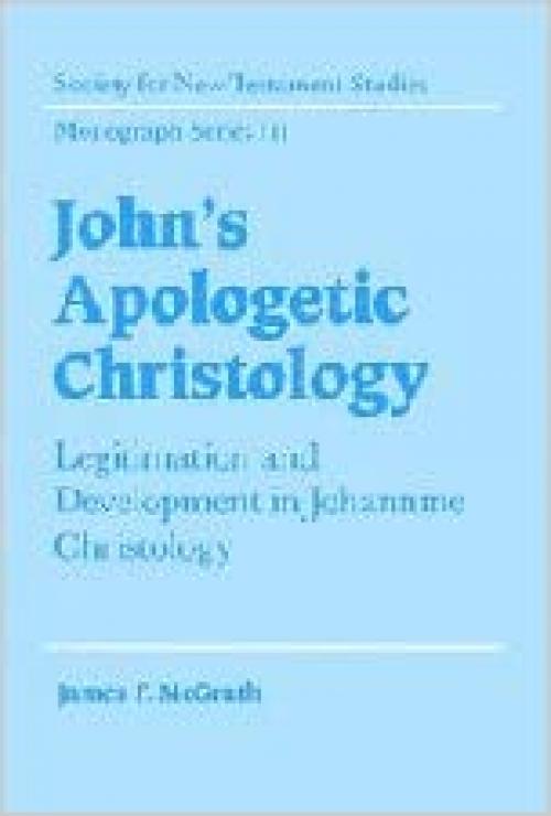  John's Apologetic Christology: Legitimation and Development in Johannine Christology (Society for New Testament Studies Monograph Series, Series Number 111) 